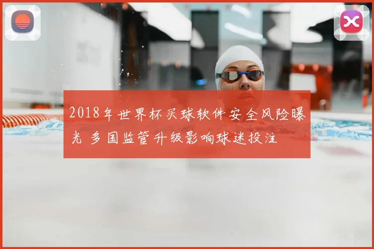 2018年世界杯买球软件安全风险曝光 多国监管升级影响球迷投注