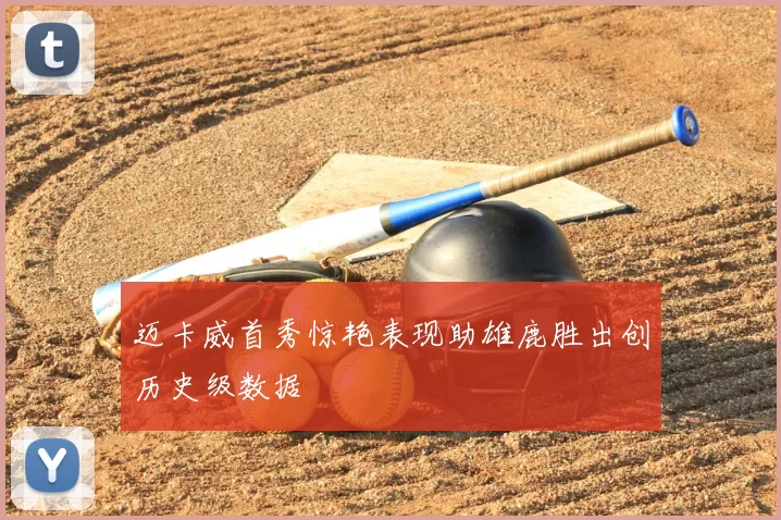 迈卡威首秀惊艳表现助雄鹿胜出创历史级数据