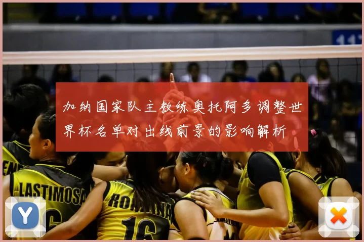 加纳国家队主教练奥托阿多调整世界杯名单对出线前景的影响解析