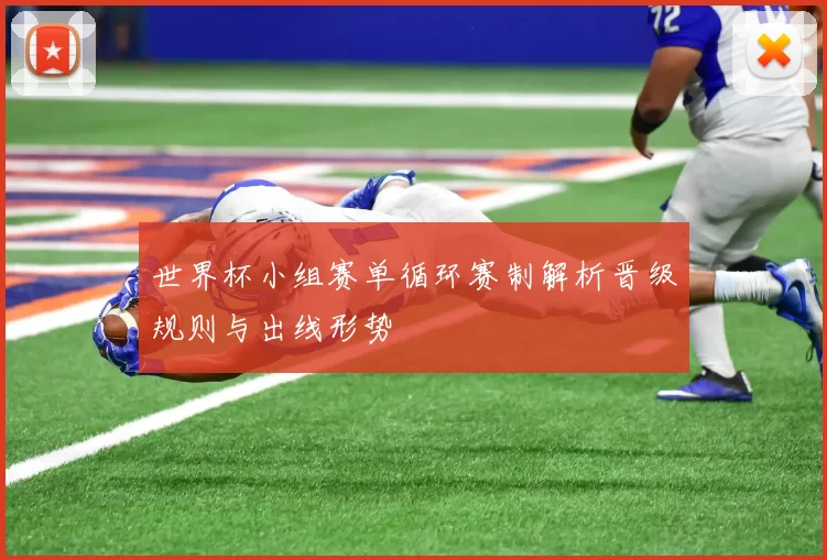 世界杯小组赛单循环赛制解析晋级规则与出线形势