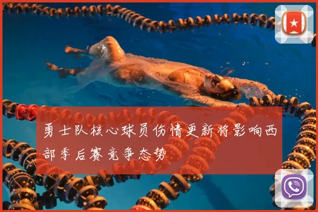 勇士队核心球员伤情更新将影响西部季后赛竞争态势