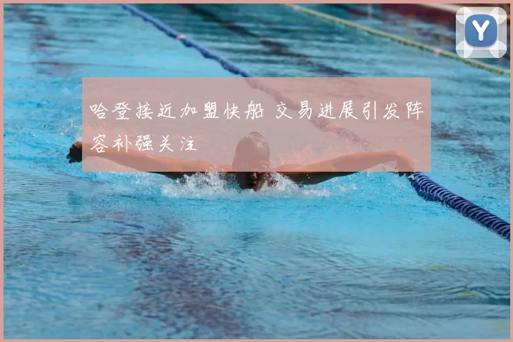 哈登接近加盟快船 交易进展引发阵容补强关注