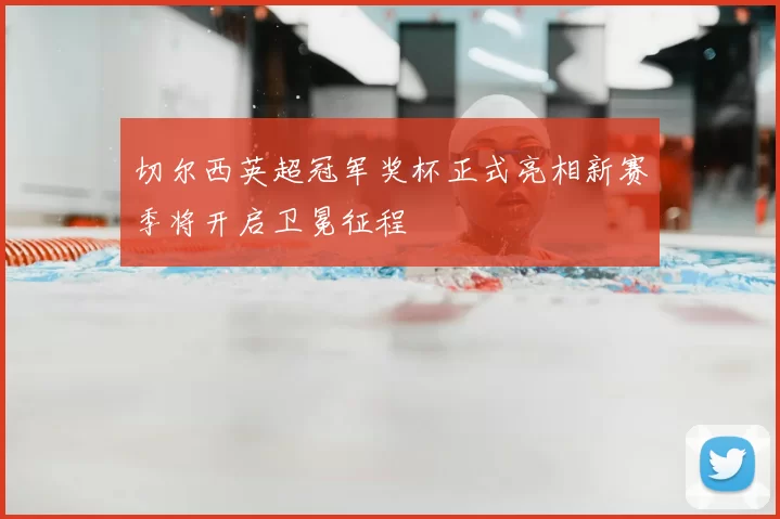 切尔西英超冠军奖杯正式亮相新赛季将开启卫冕征程