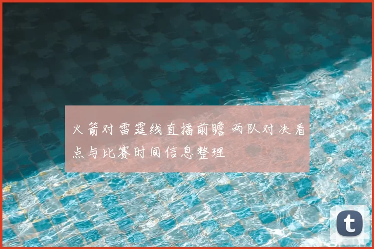 火箭对雷霆线直播前瞻 两队对决看点与比赛时间信息整理