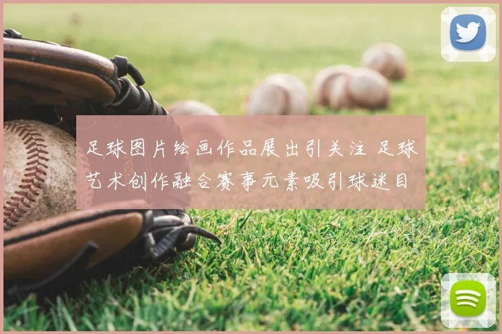 足球图片绘画作品展出引关注 足球艺术创作融合赛事元素吸引球迷目光