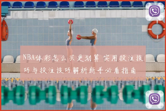 NBA体彩怎么买更划算 实用投注技巧与投注技巧解析新手必看指南