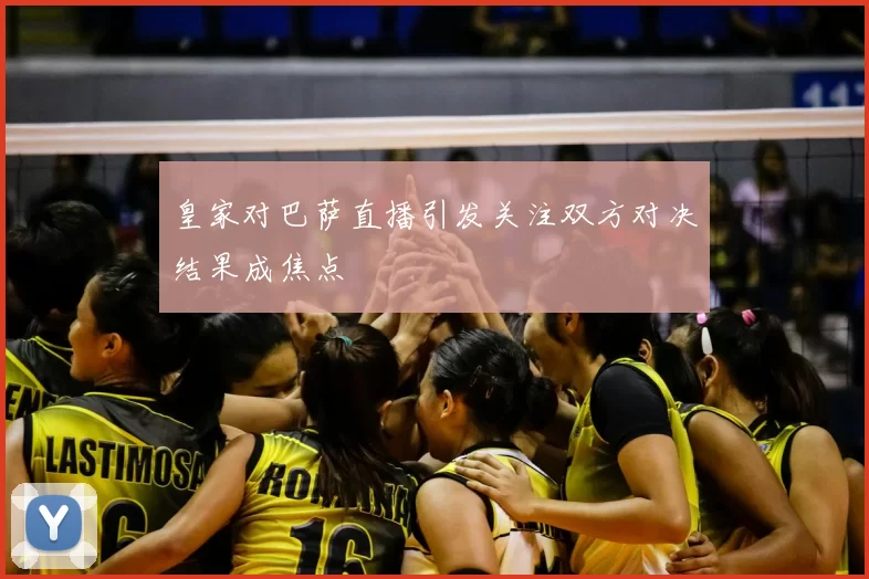 皇家对巴萨直播引发关注双方对决结果成焦点