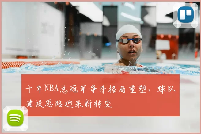 十年NBA总冠军争夺格局重塑，球队建设思路迎来新转变