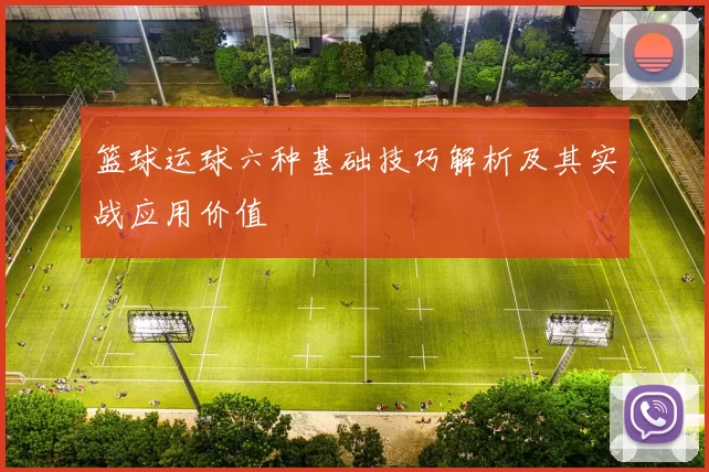 篮球运球六种基础技巧解析及其实战应用价值