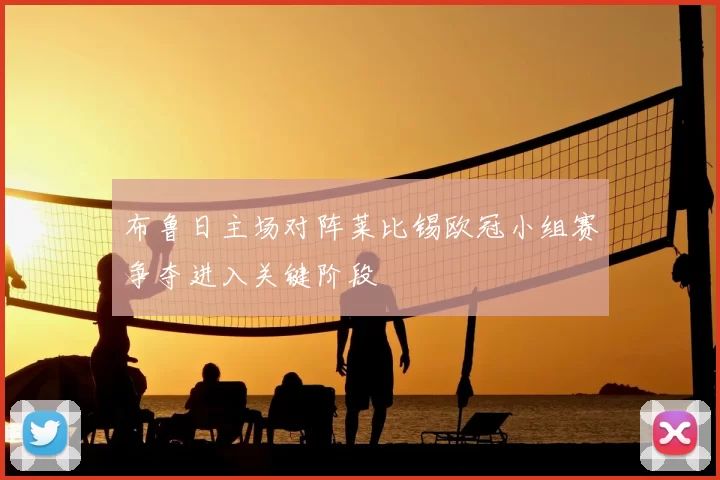 布鲁日主场对阵莱比锡欧冠小组赛争夺进入关键阶段