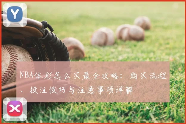 NBA体彩怎么买最全攻略：购买流程、投注技巧与注意事项详解