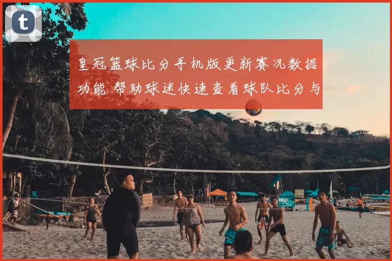 皇冠篮球比分手机版更新赛况数据功能 帮助球迷快速查看球队比分与赛程