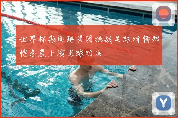 世界杯期间跑男团挑战足球特辑郑恺李晨上演点球对决