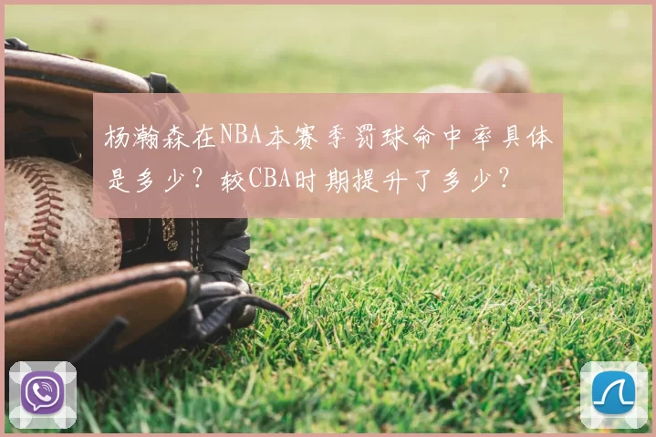 杨瀚森在NBA本赛季罚球命中率具体是多少？较CBA时期提升了多少？