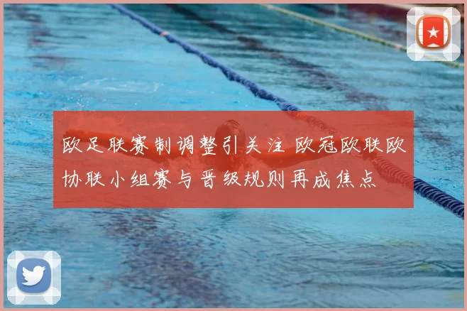 欧足联赛制调整引关注 欧冠欧联欧协联小组赛与晋级规则再成焦点