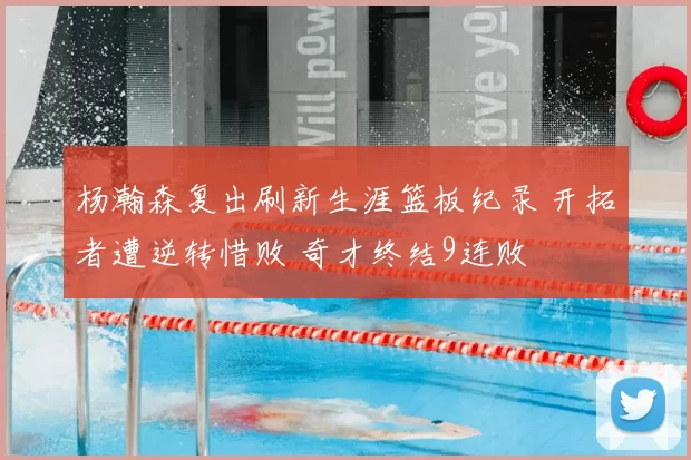 杨瀚森复出刷新生涯篮板纪录 开拓者遭逆转惜败 奇才终结9连败