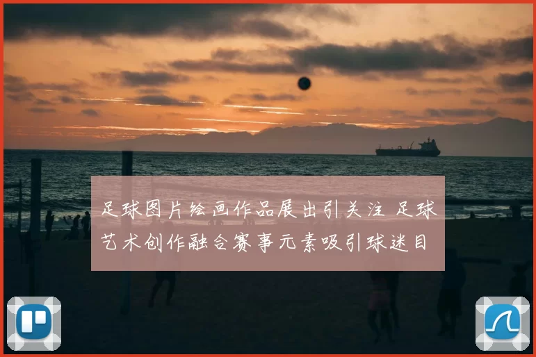 足球图片绘画作品展出引关注 足球艺术创作融合赛事元素吸引球迷目光