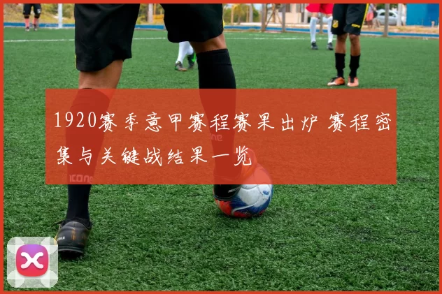 1920赛季意甲赛程赛果出炉 赛程密集与关键战结果一览