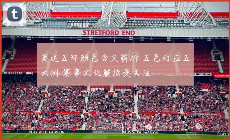 奥运五环颜色含义解析 五色对应五大洲 赛事文化解读受关注