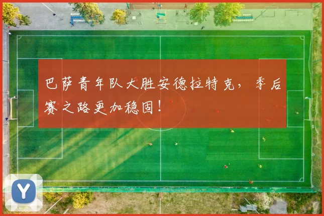 巴萨青年队大胜安德拉特克，季后赛之路更加稳固！