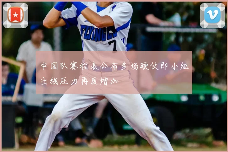 中国队赛程表公布多场硬仗即小组出线压力再度增加