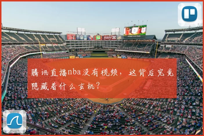 腾讯直播nba没有视频，这背后究竟隐藏着什么玄机？