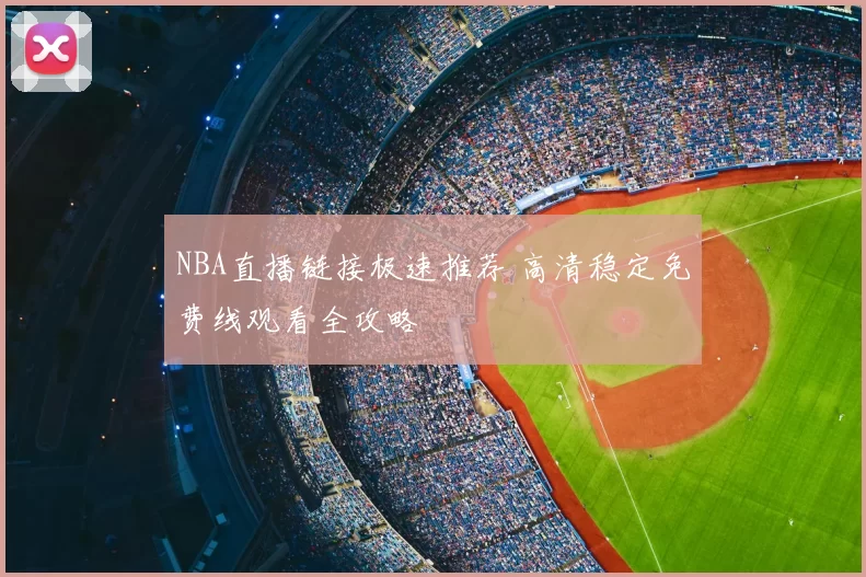 NBA直播链接极速推荐 高清稳定免费线观看全攻略