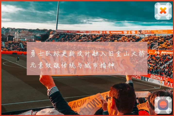 勇士队标更新设计融入旧金山大桥元素致敬传统与城市精神