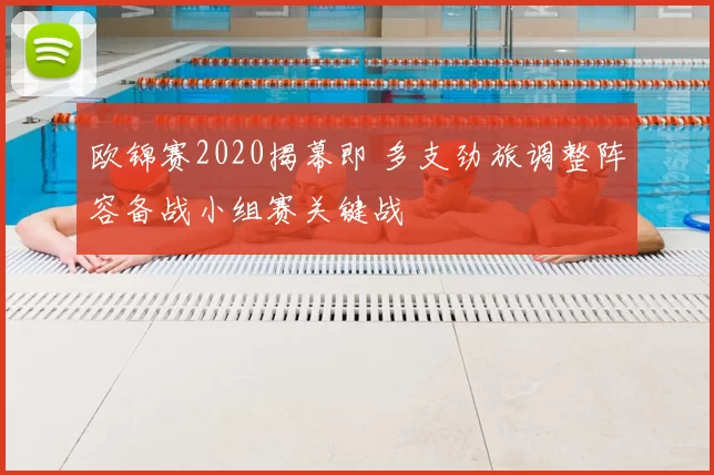欧锦赛2020揭幕即 多支劲旅调整阵容备战小组赛关键战