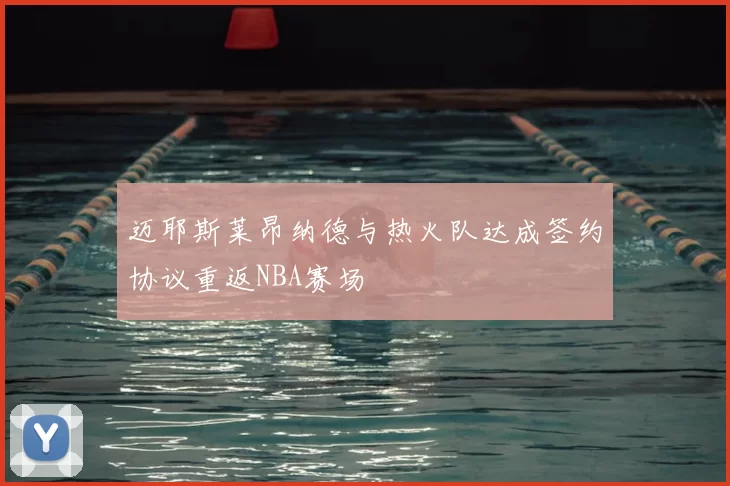 迈耶斯莱昂纳德与热火队达成签约协议重返NBA赛场