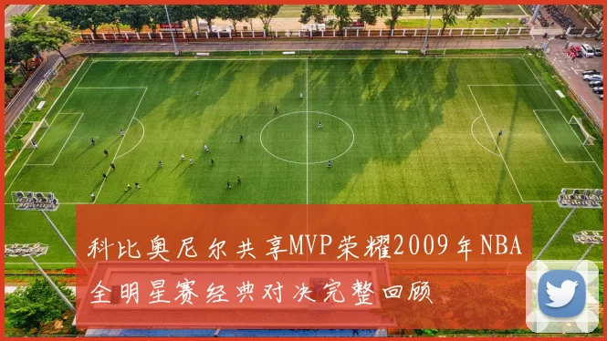 科比奥尼尔共享MVP荣耀2009年NBA全明星赛经典对决完整回顾