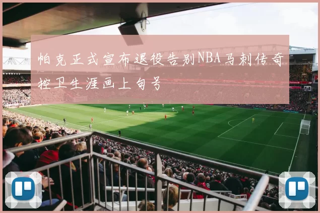 帕克正式宣布退役告别NBA马刺传奇控卫生涯画上句号
