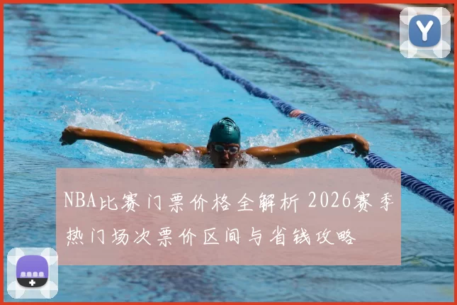 NBA比赛门票价格全解析 2026赛季热门场次票价区间与省钱攻略