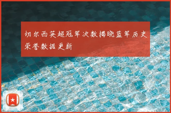 切尔西英超冠军次数揭晓蓝军历史荣誉数据更新