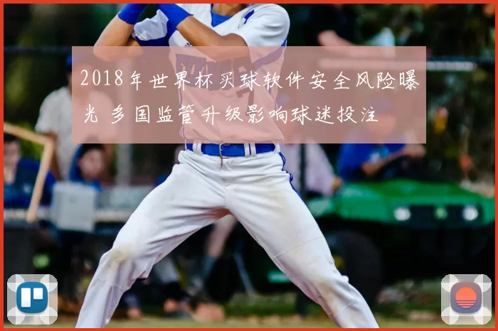 2018年世界杯买球软件安全风险曝光 多国监管升级影响球迷投注