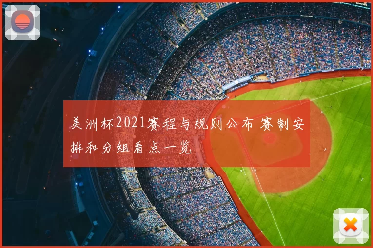美洲杯2021赛程与规则公布 赛制安排和分组看点一览