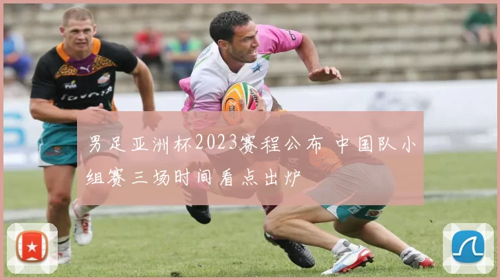 男足亚洲杯2023赛程公布 中国队小组赛三场时间看点出炉