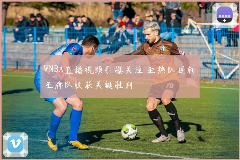 WNBA直播视频引爆关注 狂热队逆转王牌队收获关键胜利