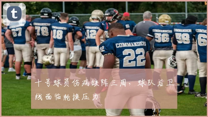 十号球员伤病缺阵三周，球队后卫线面临轮换压力