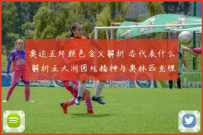 奥运五环颜色含义解析 各代表什么 解析五大洲团结精神与奥林匹克理念