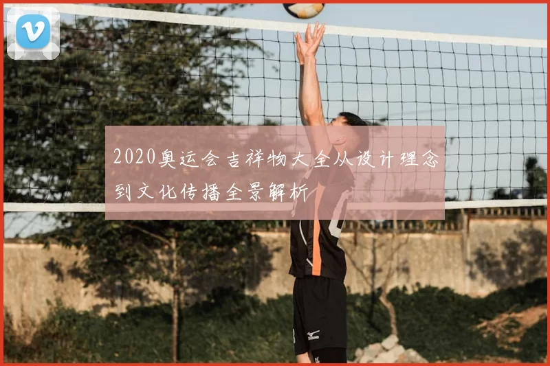 2020奥运会吉祥物大全从设计理念到文化传播全景解析