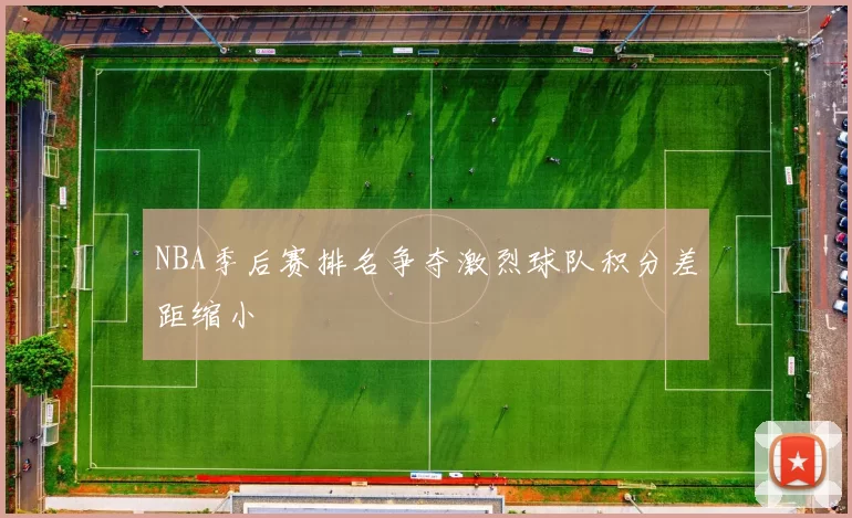 NBA季后赛排名争夺激烈球队积分差距缩小