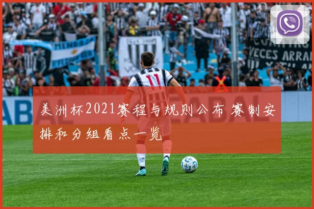 美洲杯2021赛程与规则公布 赛制安排和分组看点一览
