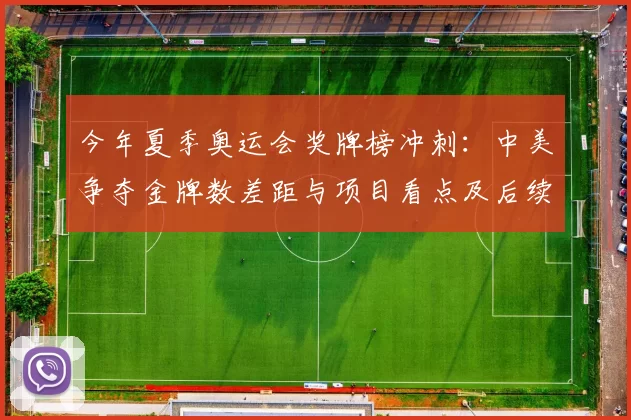 今年夏季奥运会奖牌榜冲刺：中美争夺金牌数差距与项目看点及后续影响