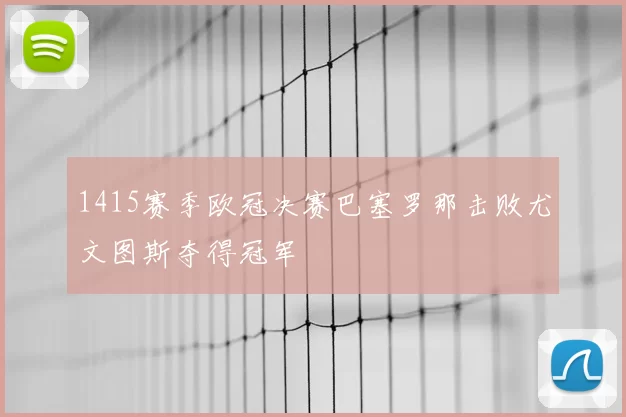 1415赛季欧冠决赛巴塞罗那击败尤文图斯夺得冠军
