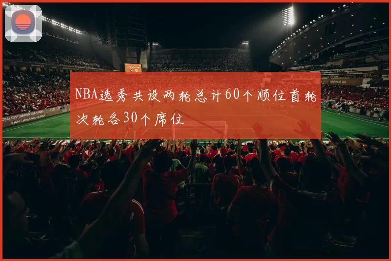NBA选秀共设两轮总计60个顺位首轮次轮各30个席位