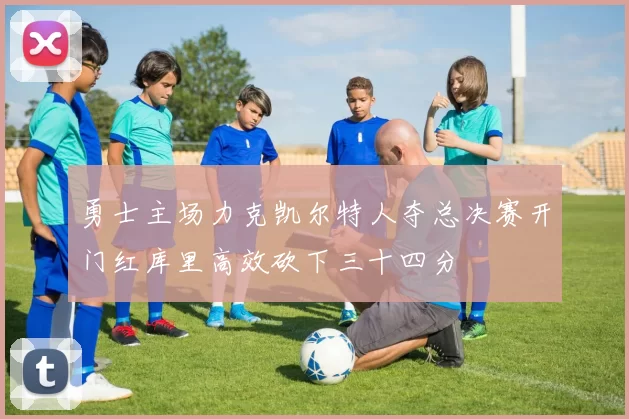 勇士主场力克凯尔特人夺总决赛开门红库里高效砍下三十四分