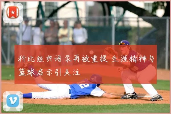 科比经典语录再被重提 生涯精神与篮球启示引关注