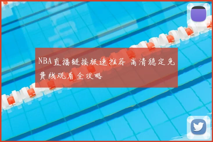 NBA直播链接极速推荐 高清稳定免费线观看全攻略