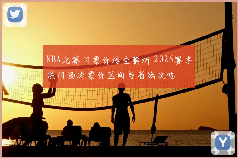 NBA比赛门票价格全解析 2026赛季热门场次票价区间与省钱攻略